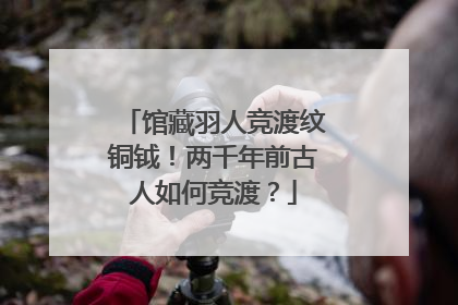 馆藏羽人竞渡纹铜钺！两千年前古人如何竞渡？