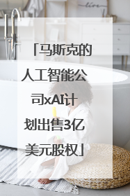马斯克的人工智能公司xAI计划出售3亿美元股权
