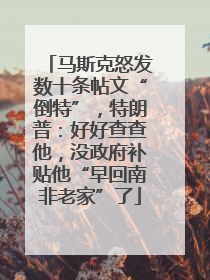 马斯克怒发数十条帖文“倒特”，特朗普：好好查查他，没政府补贴他“早回南非老家”了