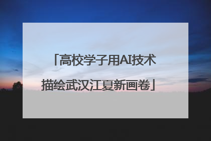 高校学子用AI技术描绘武汉江夏新画卷
