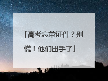 高考忘带证件？别慌！他们出手了