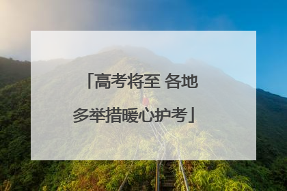 高考将至 各地多举措暖心护考
