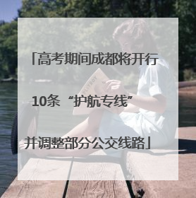高考期间成都将开行10条“护航专线” 并调整部分公交线路