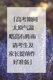 高考期间 太原气温略高有阵雨 请考生及家长提前作好准备
