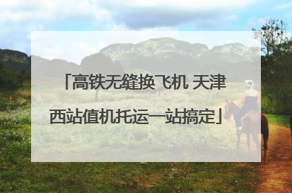 高铁无缝换飞机 天津西站值机托运一站搞定