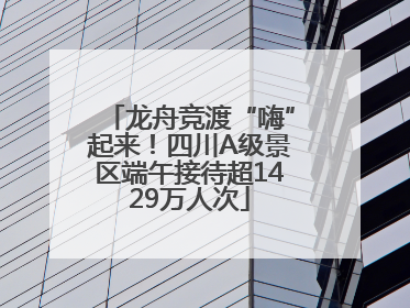 龙舟竞渡“嗨”起来！四川A级景区端午接待超1429万人次