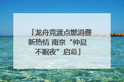 龙舟竞渡点燃消费新热情 南京“仲夏不眠夜”启幕