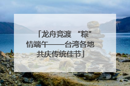 龙舟竞渡 “粽”情端午——台湾各地共庆传统佳节
