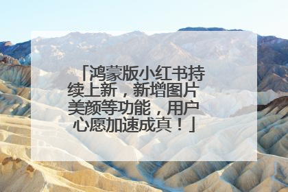 鸿蒙版小红书持续上新，新增图片美颜等功能，用户心愿加速成真！