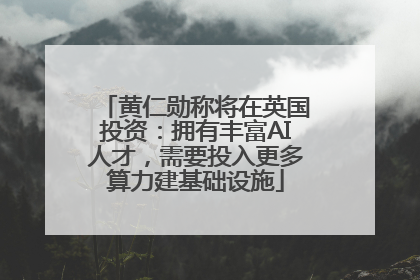 黄仁勋称将在英国投资：拥有丰富AI人才，需要投入更多算力建基础设施