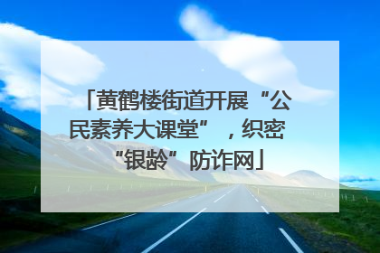 黄鹤楼街道开展“公民素养大课堂”，织密“银龄”防诈网