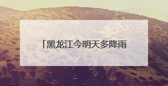 黑龙江今明天多降雨天气 大兴安岭伊春等地部分地区有中雨
