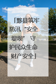 黟县筑牢防汛“安全堤坝” 守护民众生命财产安全