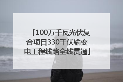 100万千瓦光伏复合项目330千伏输变电工程线路全线贯通