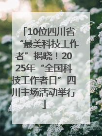 10位四川省“最美科技工作者”揭晓！2025年“全国科技工作者日”四川主场活动举行