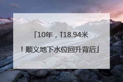 10年，↑18.94米！顺义地下水位回升背后