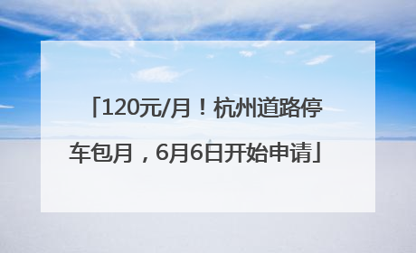 120元/月！杭州道路停车包月，6月6日开始申请