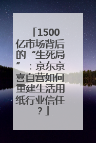 1500亿市场背后的“生死局”：京东京喜自营如何重建生活用纸行业信任？