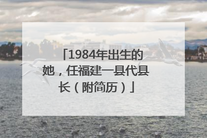 1984年出生的她，任福建一县代县长（附简历）