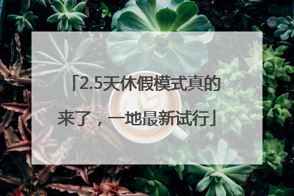 2.5天休假模式真的来了，一地最新试行