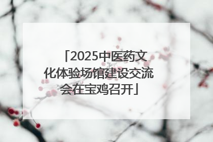 2025中医药文化体验场馆建设交流会在宝鸡召开
