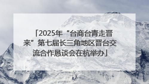 2025年“台商台青走晋来”第七届长三角地区晋台交流合作恳谈会在杭举办