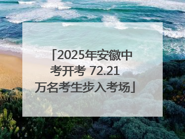 2025年安徽中考开考 72.21万名考生步入考场