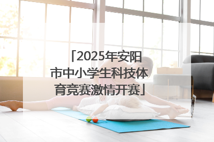 2025年安阳市中小学生科技体育竞赛激情开赛