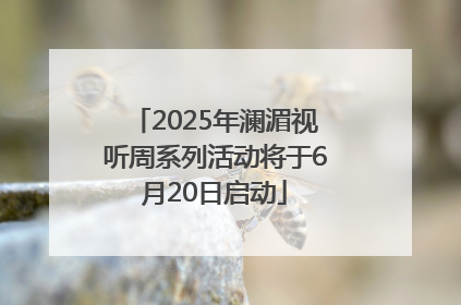 2025年澜湄视听周系列活动将于6月20日启动