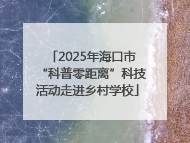 2025年海口市“科普零距离”科技活动走进乡村学校