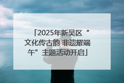 2025年新吴区“文化传古韵 非遗耀端午”主题活动开启