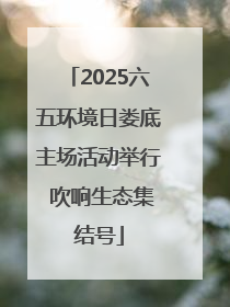 2025六五环境日娄底主场活动举行 吹响生态集结号
