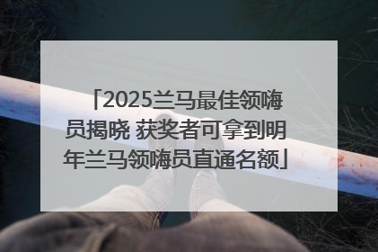 2025兰马最佳领嗨员揭晓 获奖者可拿到明年兰马领嗨员直通名额