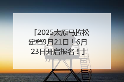 2025太原马拉松定档9月21日！6月23日开启报名！