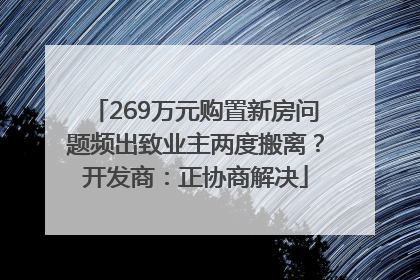 269万元购置新房问题频出致业主两度搬离？开发商：正协商解决