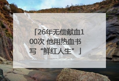 26年无偿献血100次 他用热血书写“鲜红人生”