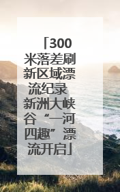 300米落差刷新区域漂流纪录 新洲大峡谷“一河四趣”漂流开启
