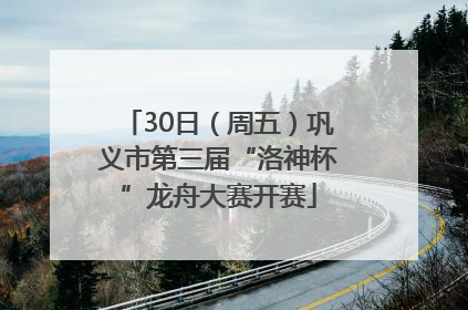 30日（周五）巩义市第三届“洛神杯”龙舟大赛开赛