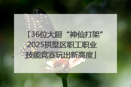 36位大厨“神仙打架” 2025拱墅区职工职业技能竞赛玩出新高度