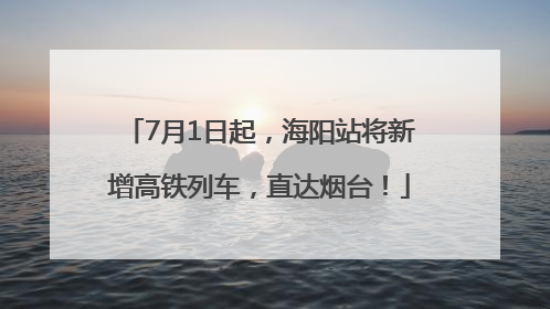 7月1日起，海阳站将新增高铁列车，直达烟台！