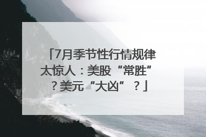7月季节性行情规律太惊人：美股“常胜”？美元“大凶”？
