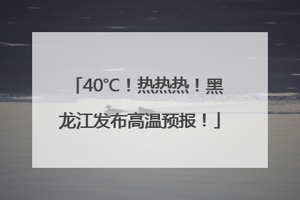 40℃！热热热！黑龙江发布高温预报！