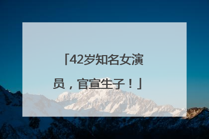 42岁知名女演员，官宣生子！
