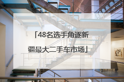 48名选手角逐新疆最大二手车市场