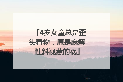 4岁女童总是歪头看物，原是麻痹性斜视惹的祸