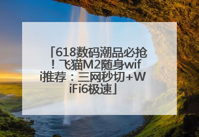 618数码潮品必抢！飞猫M2随身wifi推荐：三网秒切+WiFi6极速