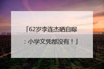 62岁李连杰晒自曝：小学文凭都没有！