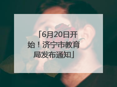 6月20日开始！济宁市教育局发布通知