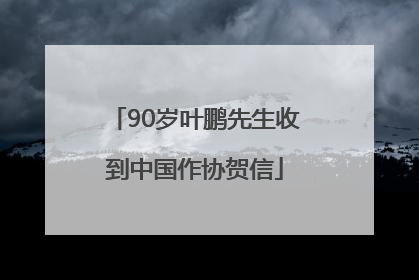 90岁叶鹏先生收到中国作协贺信