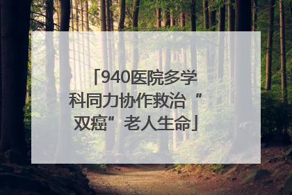 940医院多学科同力协作救治“双癌”老人生命